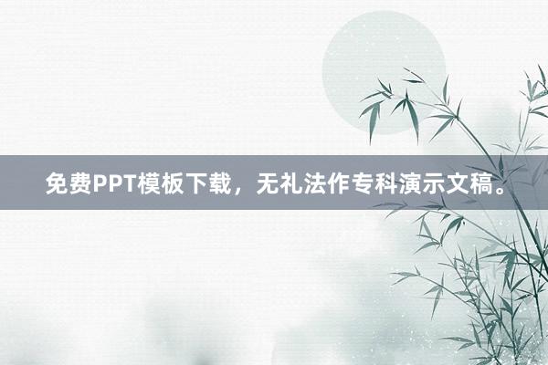 免费PPT模板下载，无礼法作专科演示文稿。