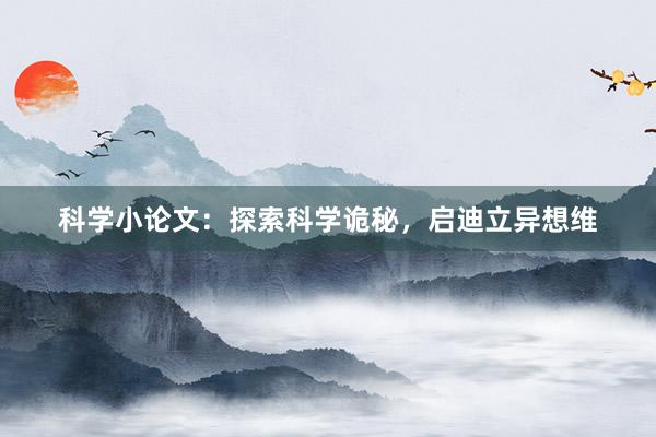 科学小论文:探索科学诡秘,启迪立异想维