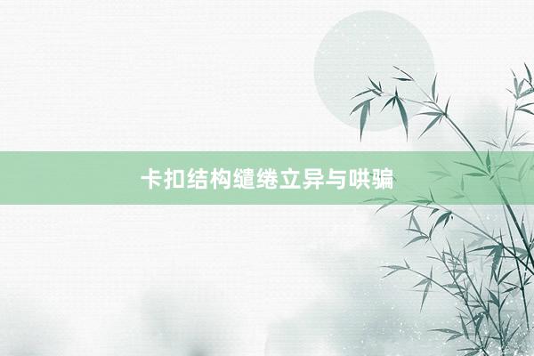 卡扣结构缱绻立异与哄骗