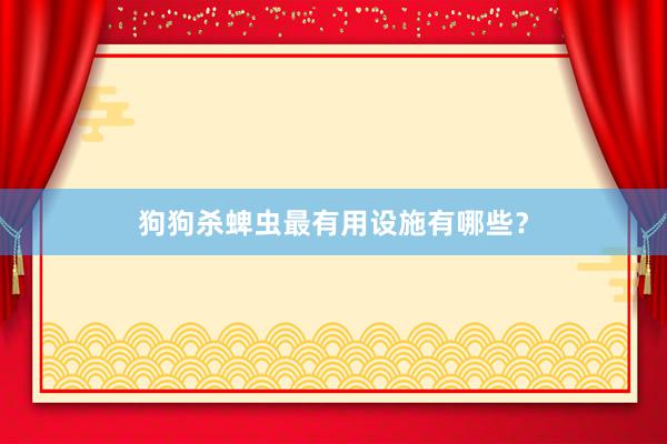 狗狗杀蜱虫最有用设施有哪些?
