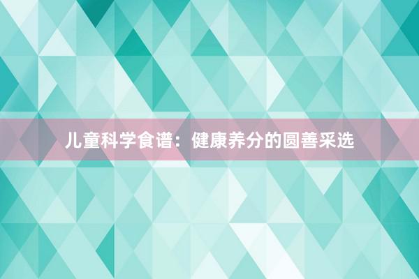 儿童科学食谱：健康养分的圆善采选